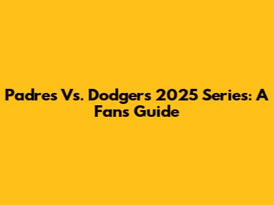 Padres Vs. Dodgers 2025 Series: A Fan's Guide