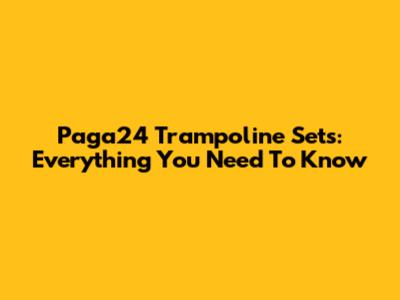 Paga24 Trampoline Sets: Everything You Need To Know