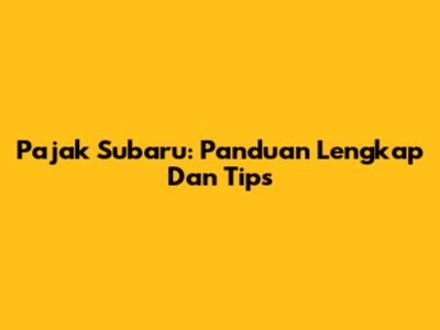 Pajak Subaru: Panduan Lengkap Dan Tips