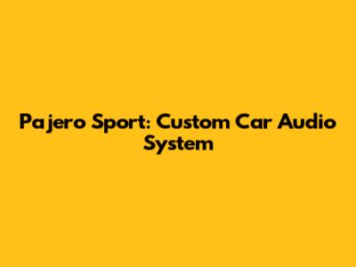Pajero Sport: Custom Car Audio System