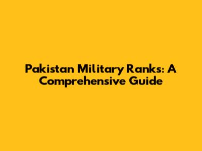Pakistan Military Ranks: A Comprehensive Guide