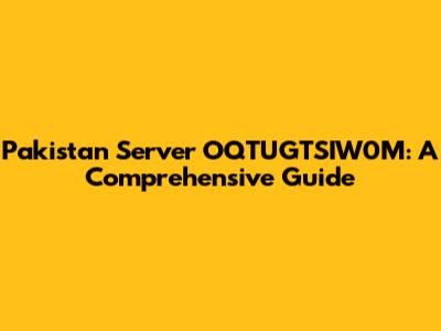 Pakistan Server OQTUGTSIW0M: A Comprehensive Guide