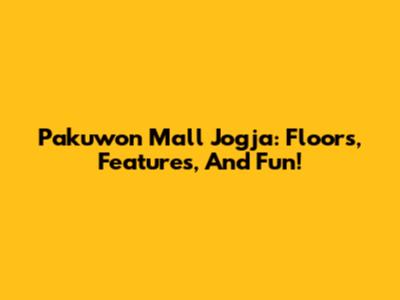 Pakuwon Mall Jogja: Floors, Features, And Fun!