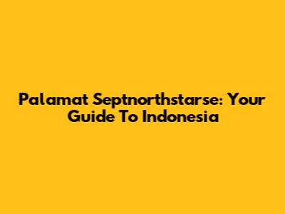 Palamat Septnorthstarse: Your Guide To Indonesia