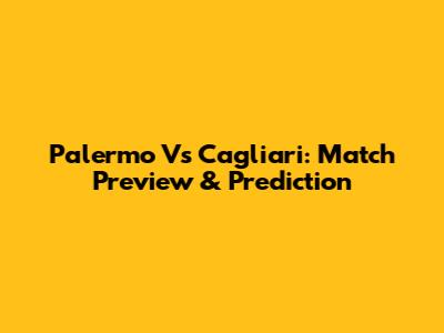 Palermo Vs Cagliari: Match Preview & Prediction
