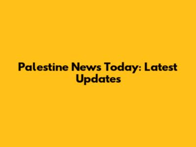 Palestine News Today: Latest Updates