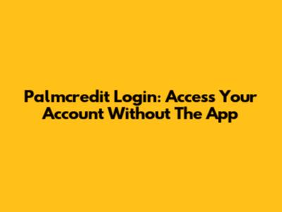 Palmcredit Login: Access Your Account Without The App