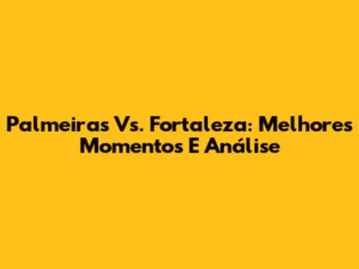 Palmeiras Vs. Fortaleza: Melhores Momentos E Análise