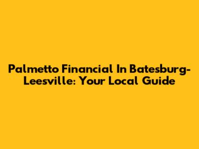 Palmetto Financial In Batesburg-Leesville: Your Local Guide