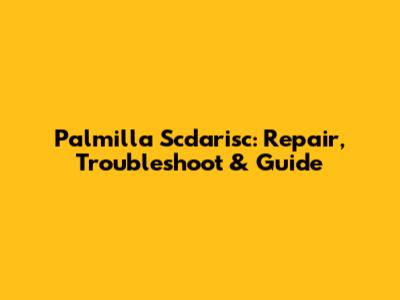 Palmilla Scdarisc: Repair, Troubleshoot & Guide