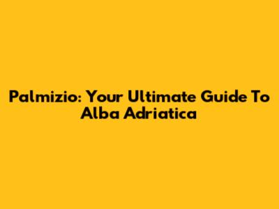 Palmizio: Your Ultimate Guide To Alba Adriatica