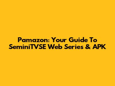Pamazon: Your Guide To SeminiTVSE Web Series & APK