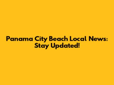 Panama City Beach Local News: Stay Updated!