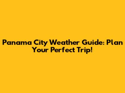 Panama City Weather Guide: Plan Your Perfect Trip!