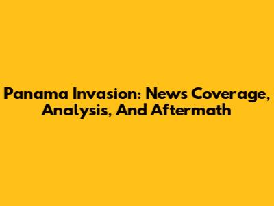 Panama Invasion: News Coverage, Analysis, And Aftermath