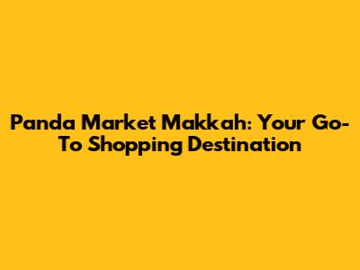 Panda Market Makkah: Your Go-To Shopping Destination