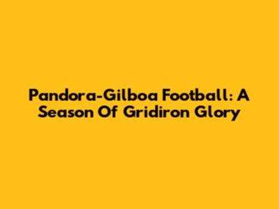 Pandora-Gilboa Football: A Season Of Gridiron Glory