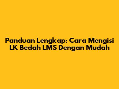 Panduan Lengkap: Cara Mengisi LK Bedah LMS Dengan Mudah