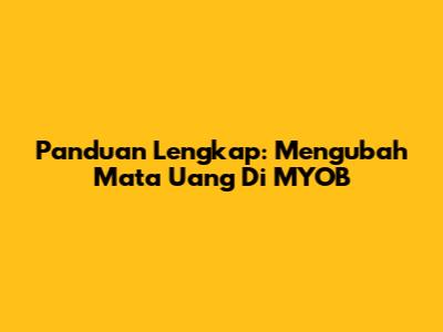 Panduan Lengkap: Mengubah Mata Uang Di MYOB