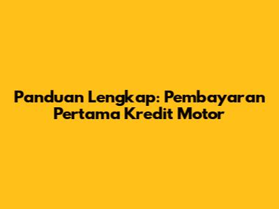 Panduan Lengkap: Pembayaran Pertama Kredit Motor