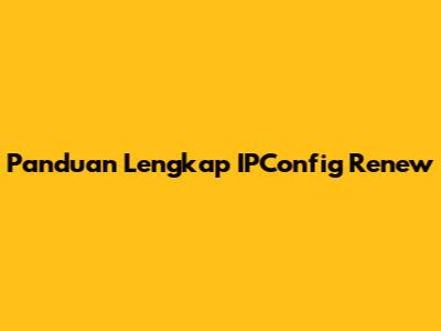 Panduan Lengkap IPConfig Renew