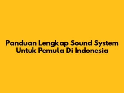 Panduan Lengkap Sound System Untuk Pemula Di Indonesia