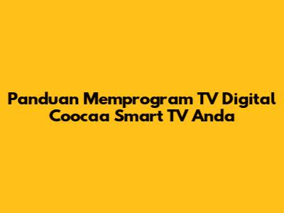 Panduan Memprogram TV Digital Coocaa Smart TV Anda