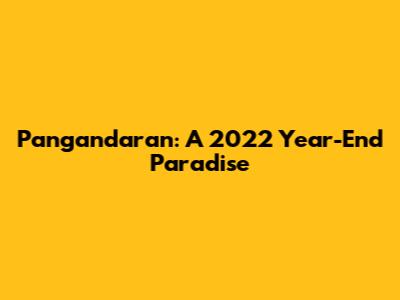 Pangandaran: A 2022 Year-End Paradise