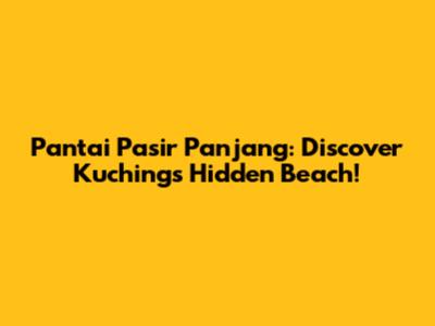 Pantai Pasir Panjang: Discover Kuching's Hidden Beach!