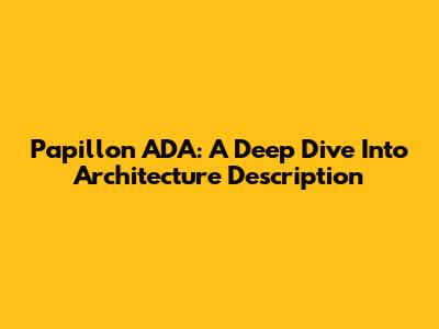 Papillon ADA: A Deep Dive Into Architecture Description