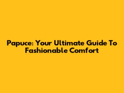 Papuce: Your Ultimate Guide To Fashionable Comfort