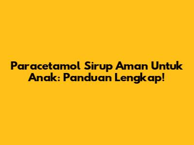 Paracetamol Sirup Aman Untuk Anak: Panduan Lengkap!