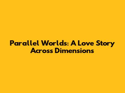 Parallel Worlds: A Love Story Across Dimensions