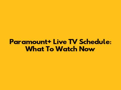 Paramount+ Live TV Schedule: What To Watch Now