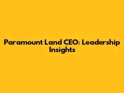 Paramount Land CEO: Leadership Insights