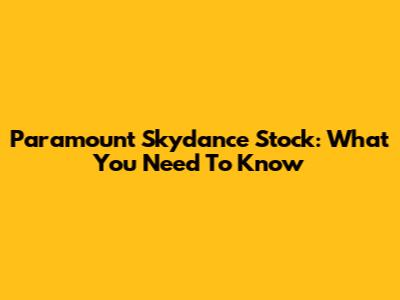 Paramount Skydance Stock: What You Need To Know