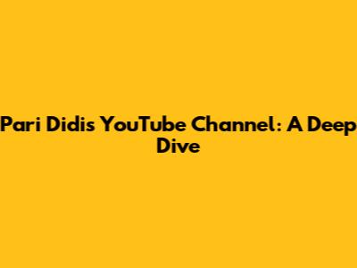 Pari Didi's YouTube Channel: A Deep Dive