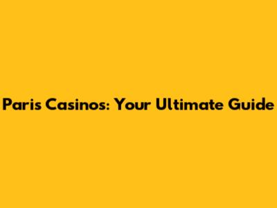 Paris Casinos: Your Ultimate Guide