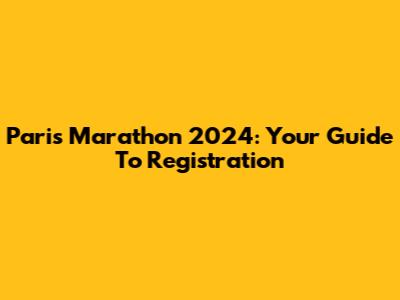 Paris Marathon 2024: Your Guide To Registration