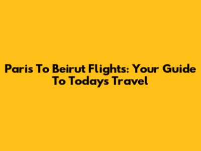 Paris To Beirut Flights: Your Guide To Today's Travel