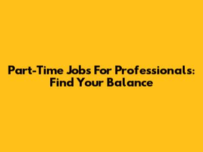 Part-Time Jobs For Professionals: Find Your Balance