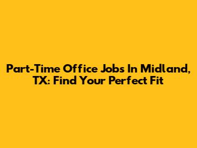 Part-Time Office Jobs In Midland, TX: Find Your Perfect Fit