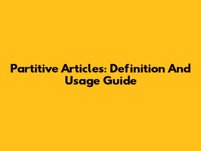 Partitive Articles: Definition And Usage Guide
