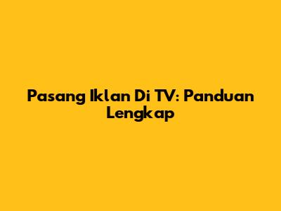 Pasang Iklan Di TV: Panduan Lengkap