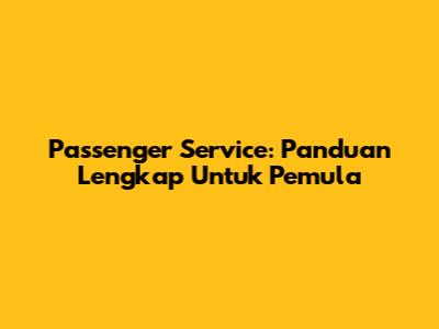 Passenger Service: Panduan Lengkap Untuk Pemula
