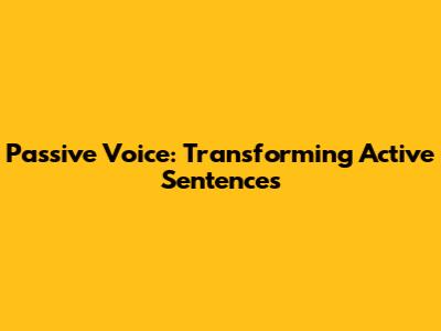 Passive Voice: Transforming Active Sentences