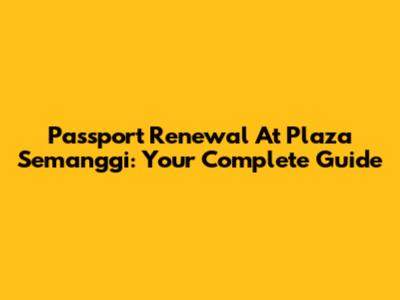 Passport Renewal At Plaza Semanggi: Your Complete Guide