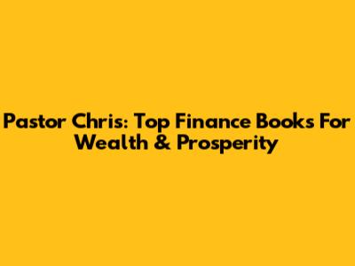 Pastor Chris: Top Finance Books For Wealth & Prosperity