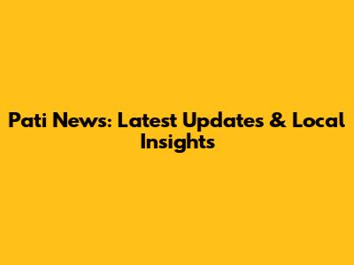 Pati News: Latest Updates & Local Insights
