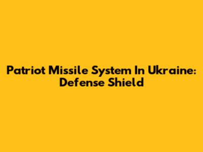 Patriot Missile System In Ukraine: Defense Shield
